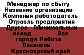 Менеджер по сбыту › Название организации ­ Компания-работодатель › Отрасль предприятия ­ Другое › Минимальный оклад ­ 35 000 - Все города Работа » Вакансии   . Красноярский край,Бородино г.